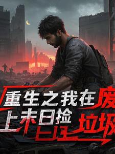 重生之我在废土末日捡垃圾重生之我在废土末日捡垃圾
